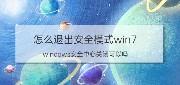 怎么退出安全模式win7 windows安全中心关闭可以吗？